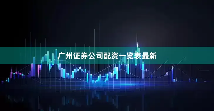 广州证券公司配资一览表最新