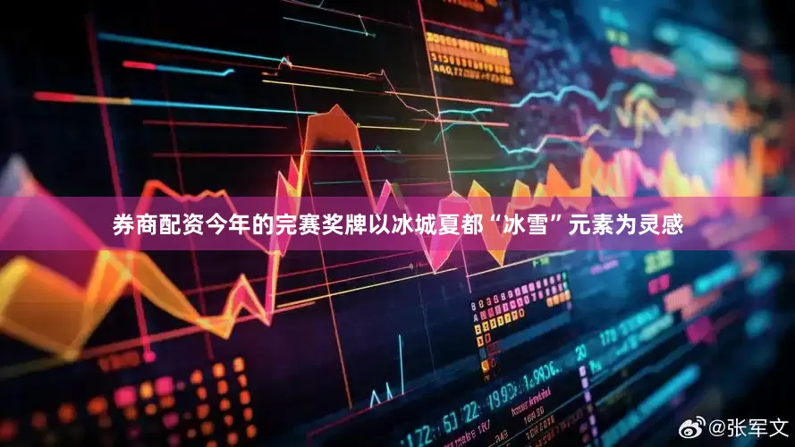 券商配资　　今年的完赛奖牌以冰城夏都“冰雪”元素为灵感