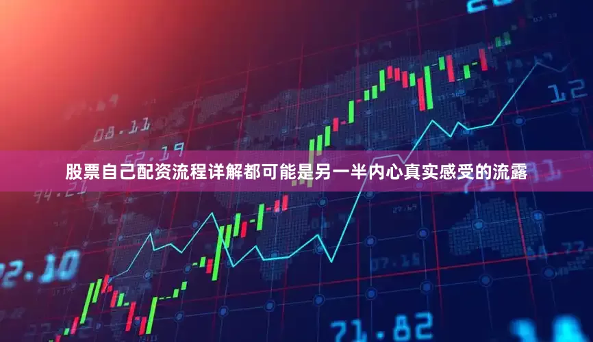 股票自己配资流程详解都可能是另一半内心真实感受的流露