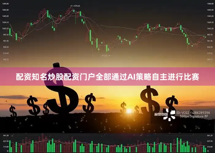 配资知名炒股配资门户全部通过AI策略自主进行比赛