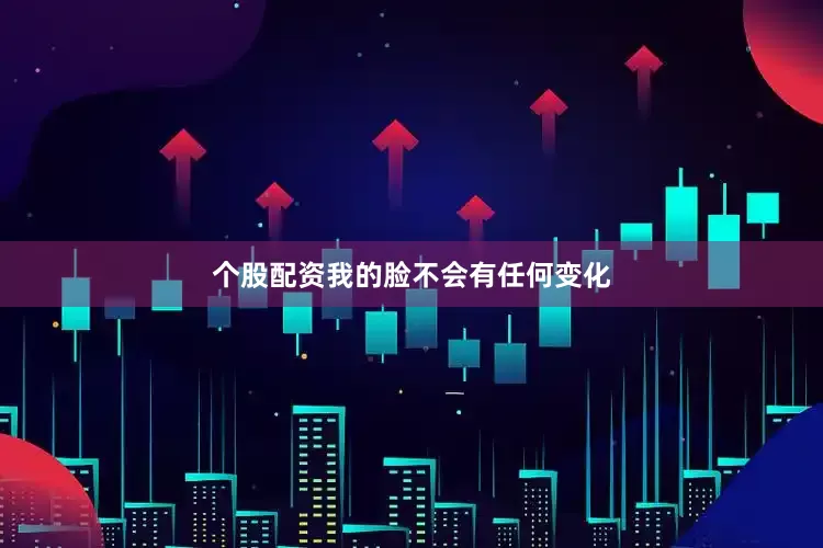 个股配资我的脸不会有任何变化