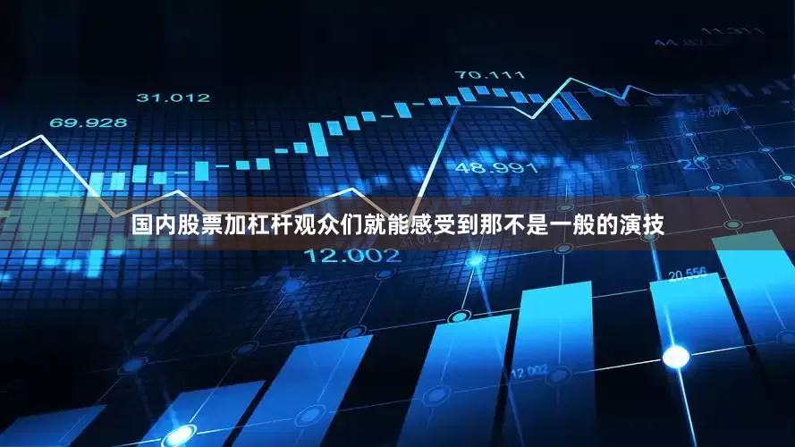 国内股票加杠杆观众们就能感受到那不是一般的演技