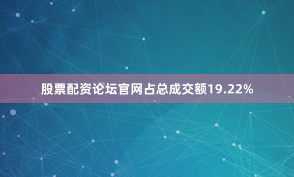 股票配资论坛官网占总成交额19.22%