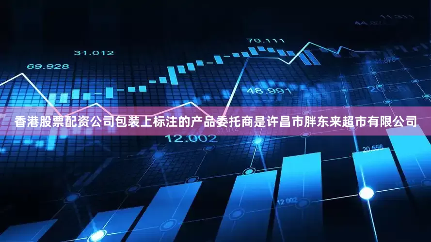 香港股票配资公司包装上标注的产品委托商是许昌市胖东来超市有限公司