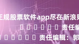 正规股票软件app尽在新浪财经APP            						责任编辑：郭建