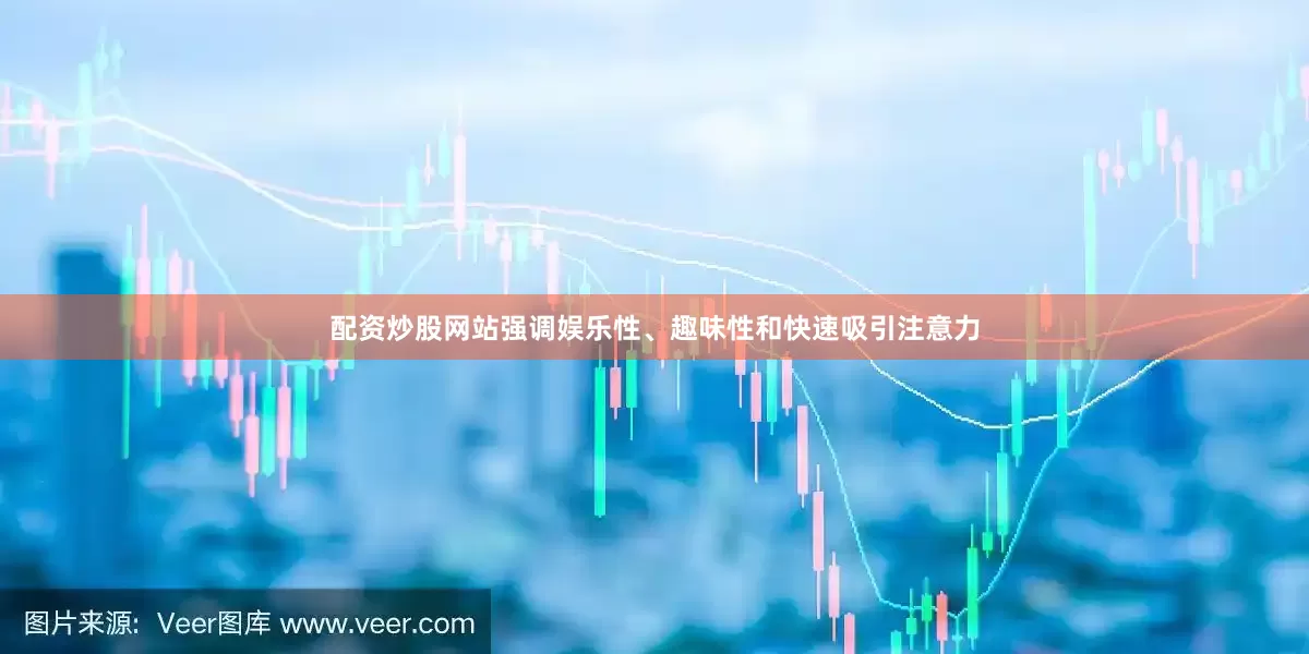 配资炒股网站强调娱乐性、趣味性和快速吸引注意力
