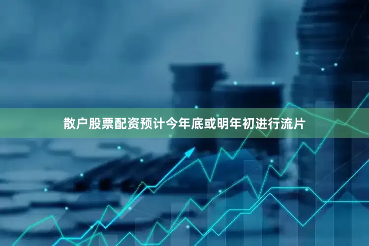散户股票配资预计今年底或明年初进行流片