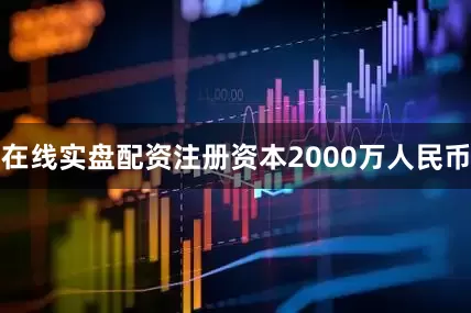 在线实盘配资注册资本2000万人民币