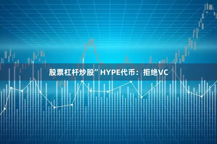 股票杠杆炒股”HYPE代币：拒绝VC